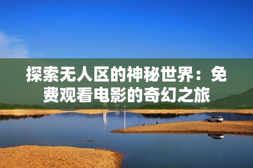 探索无人区的神秘世界：免费观看电影的奇幻之旅