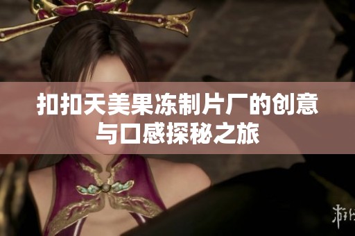 扣扣天美果冻制片厂的创意与口感探秘之旅