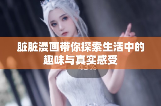脏脏漫画带你探索生活中的趣味与真实感受