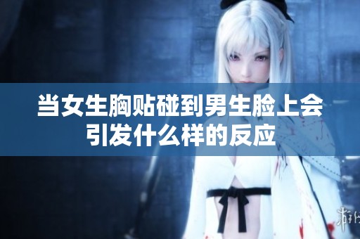 当女生胸贴碰到男生脸上会引发什么样的反应