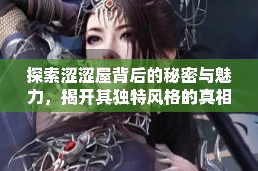 探索涩涩屋背后的秘密与魅力，揭开其独特风格的真相