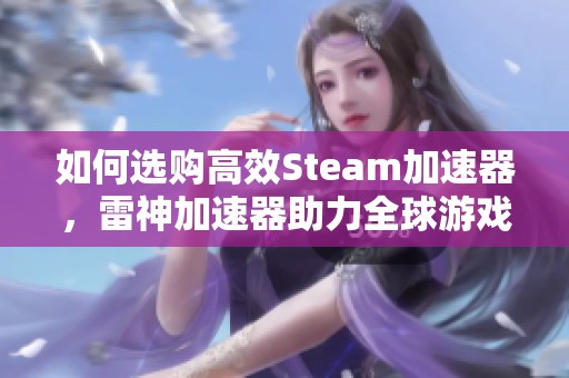 如何选购高效Steam加速器，雷神加速器助力全球游戏旅程新体验