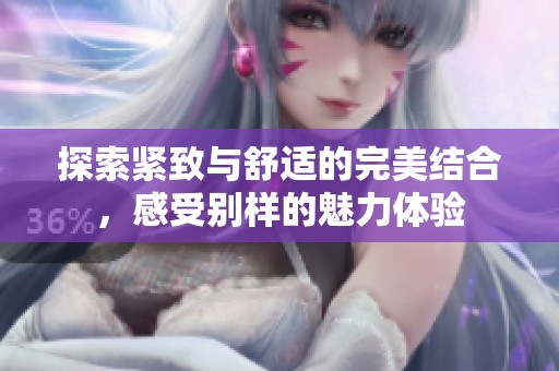 探索紧致与舒适的完美结合，感受别样的魅力体验