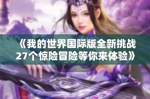 《我的世界国际版全新挑战27个惊险冒险等你来体验》
