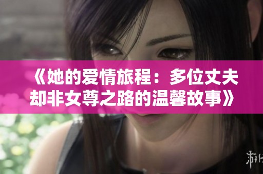 《她的爱情旅程：多位丈夫却非女尊之路的温馨故事》