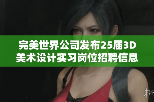 完美世界公司发布25届3D美术设计实习岗位招聘信息
