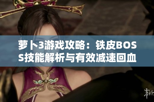 萝卜3游戏攻略：铁皮BOSS技能解析与有效减速回血策略