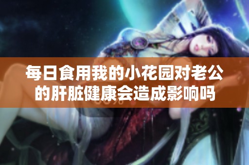 每日食用我的小花园对老公的肝脏健康会造成影响吗