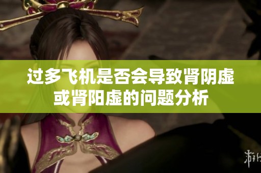 过多飞机是否会导致肾阴虚或肾阳虚的问题分析