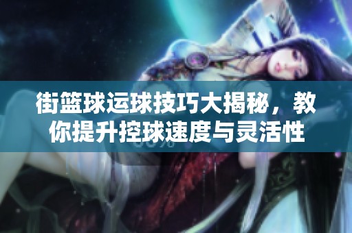 街篮球运球技巧大揭秘，教你提升控球速度与灵活性