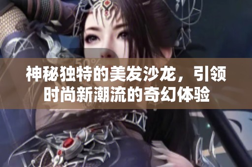 神秘独特的美发沙龙，引领时尚新潮流的奇幻体验