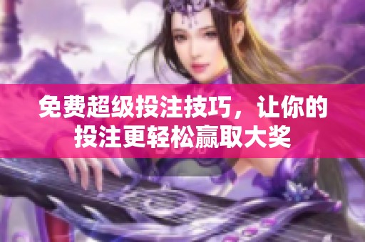 免费超级投注技巧，让你的投注更轻松赢取大奖
