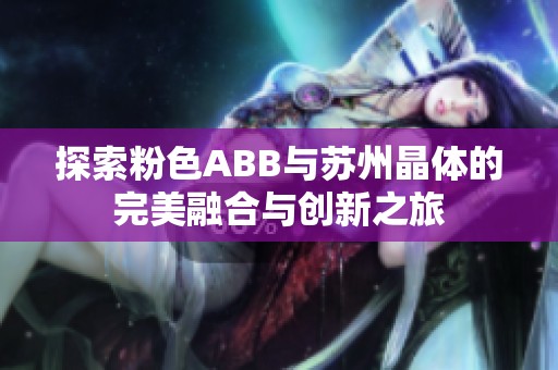 探索粉色ABB与苏州晶体的完美融合与创新之旅