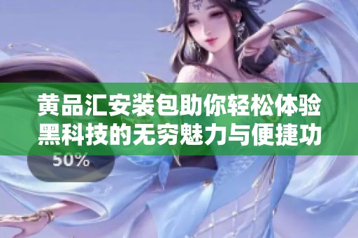 黄品汇安装包助你轻松体验黑科技的无穷魅力与便捷功能