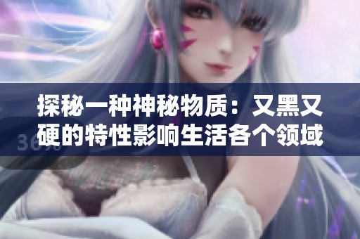 探秘一种神秘物质：又黑又硬的特性影响生活各个领域
