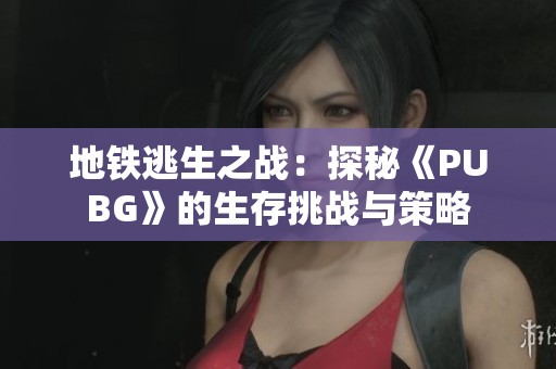地铁逃生之战：探秘《PUBG》的生存挑战与策略