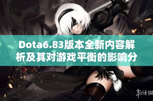 Dota6.83版本全新内容解析及其对游戏平衡的影响分析