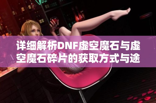 详细解析DNF虚空魔石与虚空魔石碎片的获取方式与途径