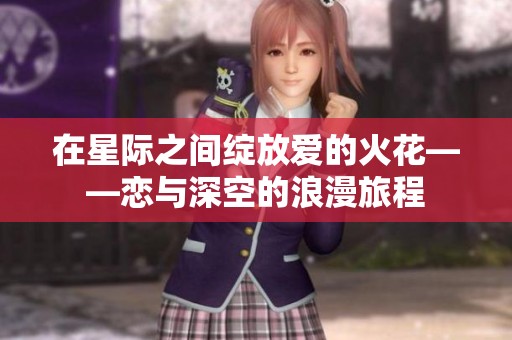 在星际之间绽放爱的火花——恋与深空的浪漫旅程