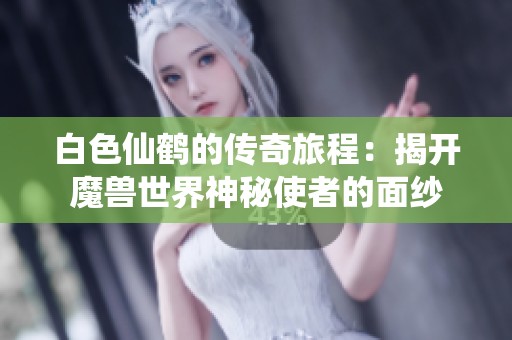 白色仙鹤的传奇旅程：揭开魔兽世界神秘使者的面纱