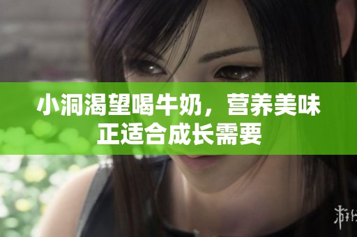 小洞渴望喝牛奶，营养美味正适合成长需要