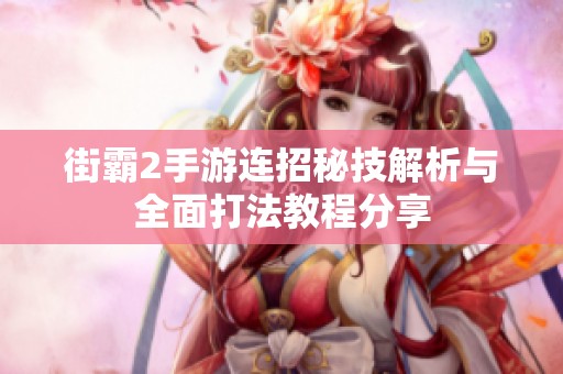 街霸2手游连招秘技解析与全面打法教程分享