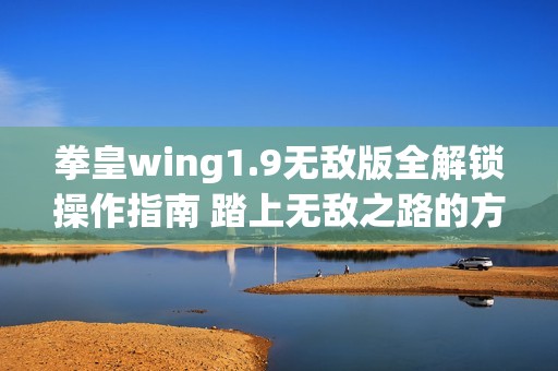 拳皇wing1.9无敌版全解锁操作指南 踏上无敌之路的方法揭秘