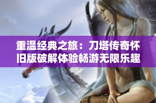 重温经典之旅：刀塔传奇怀旧版破解体验畅游无限乐趣