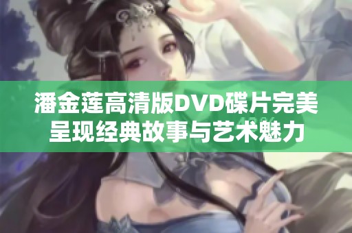 潘金莲高清版DVD碟片完美呈现经典故事与艺术魅力