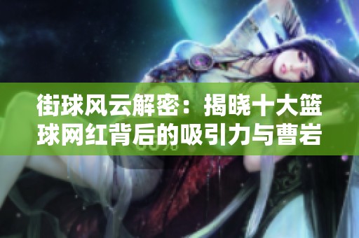 街球风云解密：揭晓十大篮球网红背后的吸引力与曹岩的魅力来源
