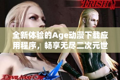全新体验的Age动漫下载应用程序，畅享无尽二次元世界