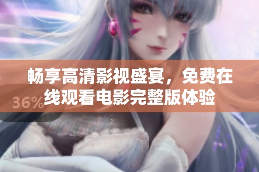畅享高清影视盛宴，免费在线观看电影完整版体验