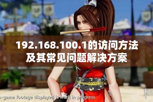 192.168.100.1的访问方法及其常见问题解决方案
