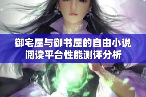 御宅屋与御书屋的自由小说阅读平台性能测评分析