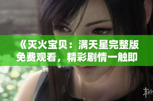 《灭火宝贝：满天星完整版免费观看，精彩剧情一触即发》