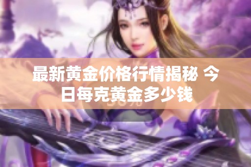 最新黄金价格行情揭秘 今日每克黄金多少钱