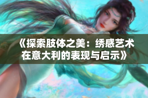 《探索肢体之美：绣感艺术在意大利的表现与启示》