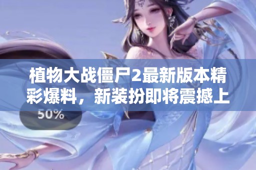 植物大战僵尸2最新版本精彩爆料，新装扮即将震撼上线！