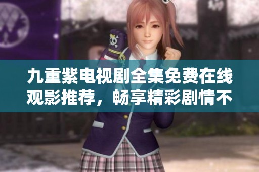 九重紫电视剧全集免费在线观影推荐，畅享精彩剧情不容错过
