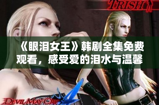 《眼泪女王》韩剧全集免费观看，感受爱的泪水与温馨故事