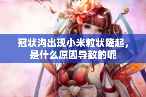 冠状沟出现小米粒状隆起，是什么原因导致的呢