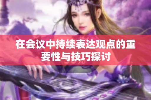 在会议中持续表达观点的重要性与技巧探讨