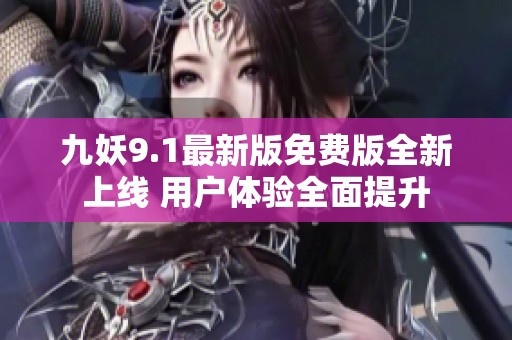 九妖9.1最新版免费版全新上线 用户体验全面提升
