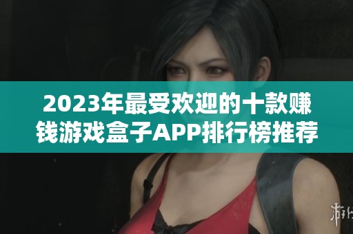 2023年最受欢迎的十款赚钱游戏盒子APP排行榜推荐