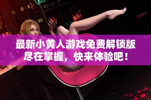 最新小黄人游戏免费解锁版尽在掌握，快来体验吧！