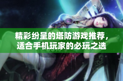 精彩纷呈的塔防游戏推荐，适合手机玩家的必玩之选