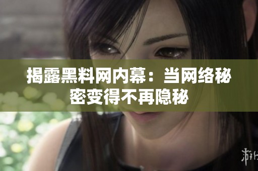 揭露黑料网内幕：当网络秘密变得不再隐秘