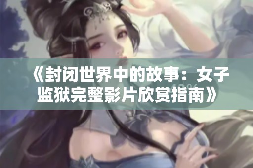 《封闭世界中的故事：女子监狱完整影片欣赏指南》