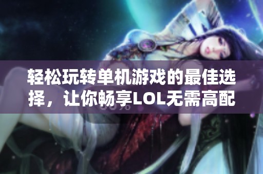 轻松玩转单机游戏的最佳选择，让你畅享LOL无需高配置电脑