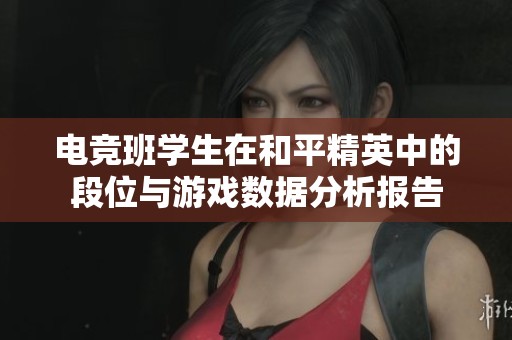 电竞班学生在和平精英中的段位与游戏数据分析报告